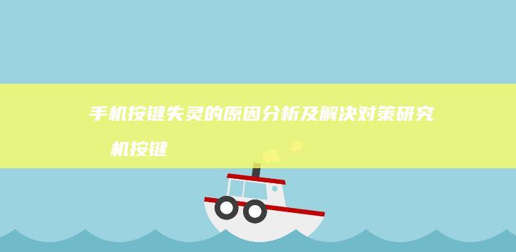 手机按键失灵的原因分析及解决对策研究手机按键失灵-手机按键失灵的原因分析及解决对策研究